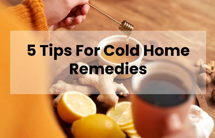 5 Tips For Cold Home Remedies