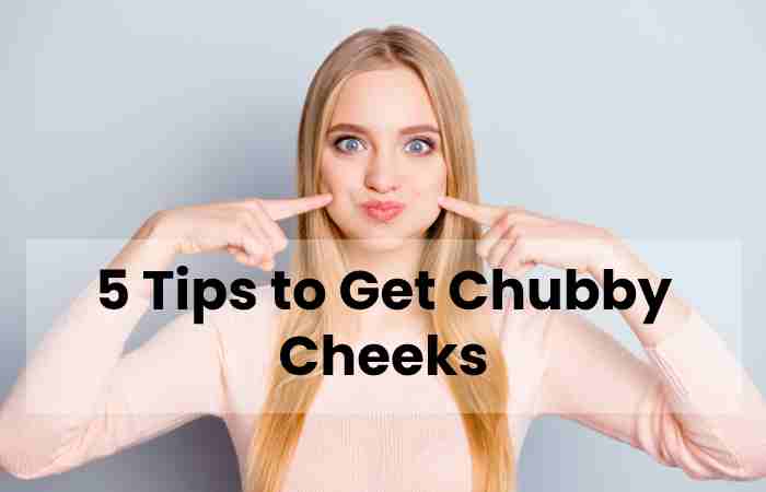 5 Tips to Get Chubby Cheeks