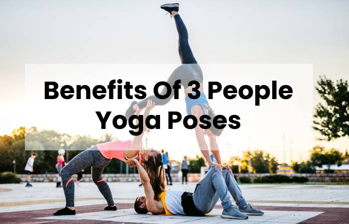 Benefits Of 3 People Yoga Poses