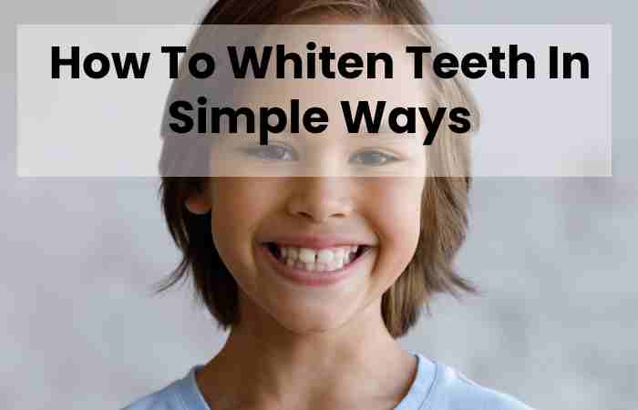 How To Whiten Teeth In Simple Ways