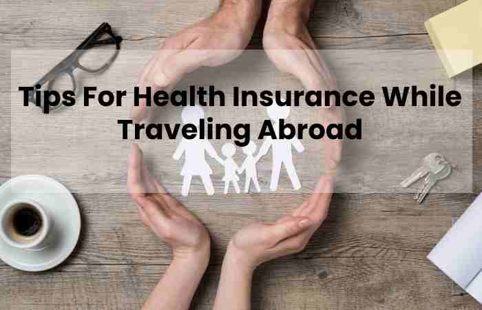 Tips For Health Insurance While Traveling Abroad