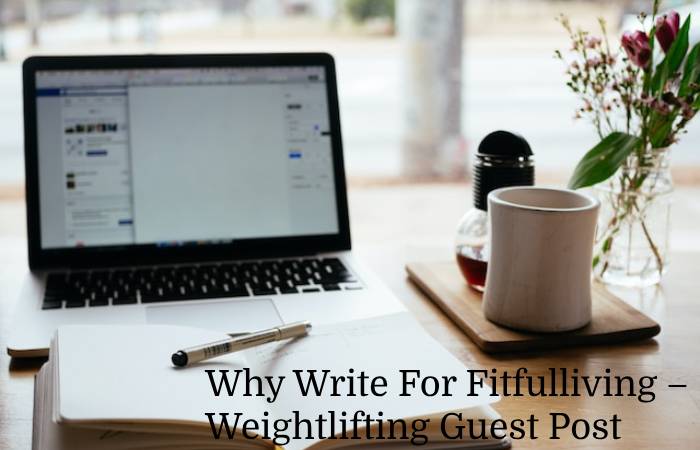 Why Write For Fitfulliving – Weightlifting Guest Post